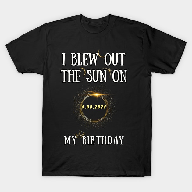 I Blew Out The Sun On 4 8 2024 My Birthday Total Solar Eclipse T-Shirt by Chahrazad's Treasures